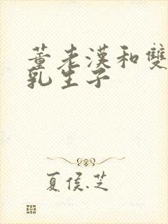 董老汉和双性产乳生子