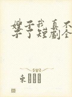 嫂子我真不是傻子了短剧全集免费观看下载