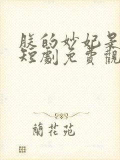 朕的妙妃是暴君短剧免费观看全集