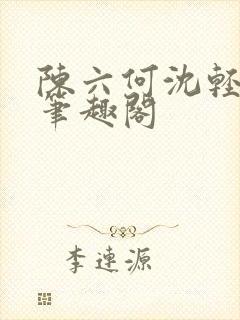 陈六何沈轻舞全笔趣阁