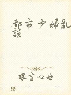 都市少妇乱欲小说