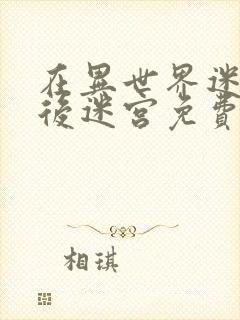 在异世界迷宫开后迷宫免费观看