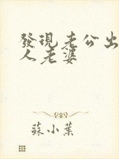 发现老公出轨别人老婆