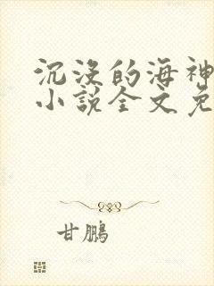 沉没的海神之船小说全文免费阅读