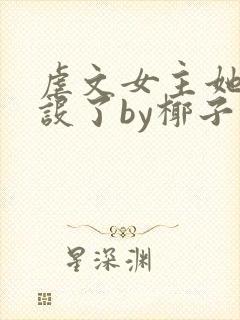 虐文女主她换人设了by椰子