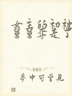 女主的初被闺蜜舅舅夺走了小说免费