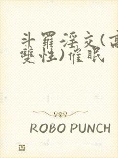 斗罗淫交(高h双性)催眠