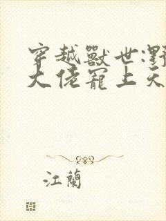 穿越兽世:野人大佬宠上天无删减全本阅读