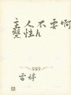 主人不要啊轻点双性h