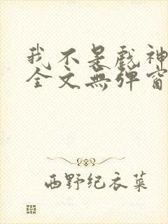 我不是戏神阅读全文无弹窗