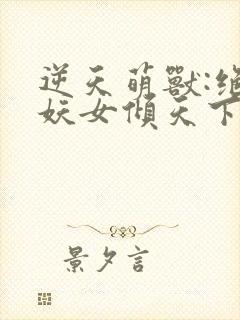 逆天萌兽:绝世妖女倾天下(一念归山烬)