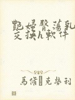 艳妇臀荡乳欲伦交换h软件