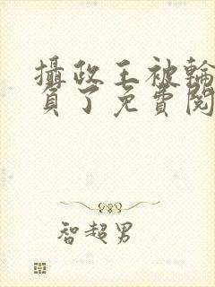 摄政王被轮流欺负了免费阅读小说