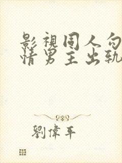 影视同人勾引深情男主出轨