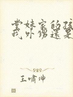 堂妹家的孩子是我外甥还是侄子