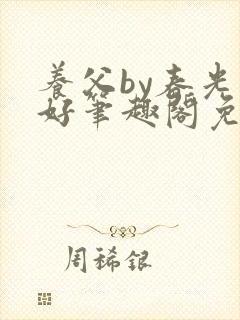 养父by春光正好笔趣阁免费阅读无弹窗