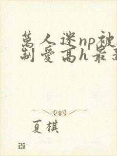 万人迷np被强制爱高h最新章节