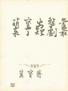 萌宝出击爹地我来了短剧最新更新时间