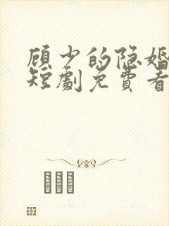 顾少的隐婚罪妻短剧免费看