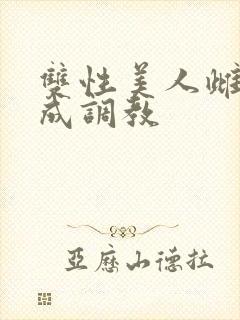 双性美人雌堕养成调教