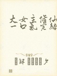 大女主修仙爽文一口气完结