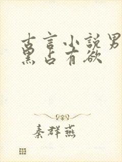 古言小说男主腹黑占有欲