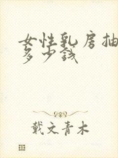 女性乳房抽脂肪多少钱