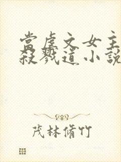 当虐文女主修了杀戮道小说全文阅读