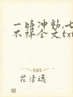 一时冲动,七世不祥全文txt