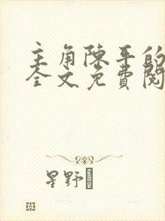 主角陈平的小说全文免费阅读