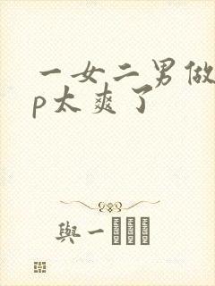 一女二男做爰3p太爽了