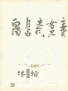 白月光女主总想独占我免费下拉封面