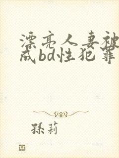 漂亮人妻被强完成bd性犯罪