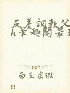 反差调教父女高h笔趣阁最新章节