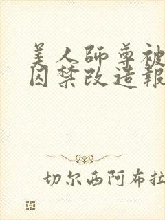 美人师尊被孽徒囚禁改造报复