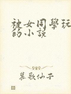 被女同学玩弄鸡的小说