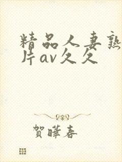 精品人妻熟女毛片av久久