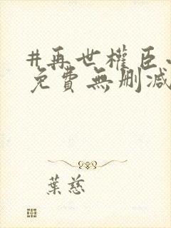 #再世权臣小说免费无删减