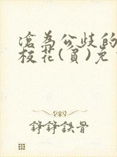 沧为公歧的清纯校花(贫)免费阅读苏软