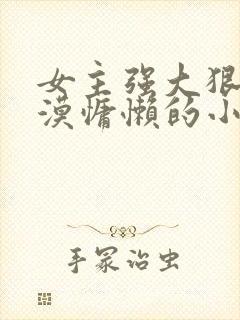 女主强大狠辣淡漠慵懒的小说