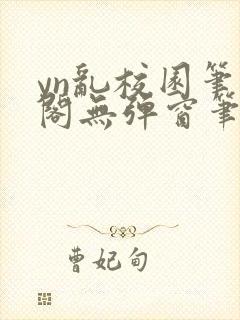 yn乱校园笔趣阁无弹窗笔趣阁