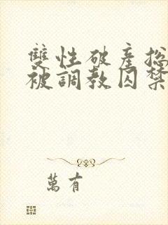 双性破产总裁受被调教囚禁