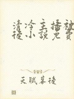 清冷主播被囚禁后小说免费阅读