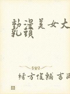 动漫美女大胸露乳头