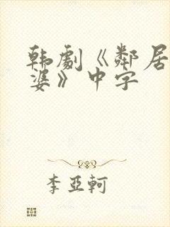 韩剧《邻居的老婆》中字