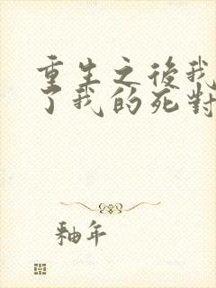 重生之后我嫁给了我的死对头