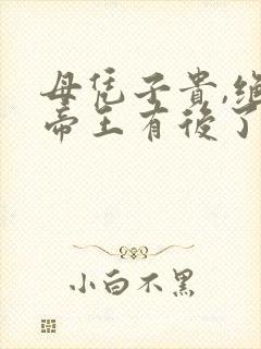 母凭子贵,绝嗣帝王有后了全文免费阅读