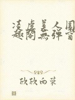 凌虐美人图鉴笔趣阁无弹窗