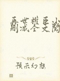 再世权臣小说无删减全文阅读