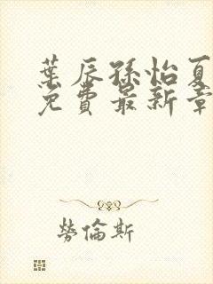 叶辰孙怡夏若雪免费最新章节